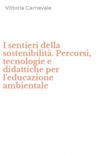 I sentieri della sostenibilit&agrave;. Percorsi, tecnologie e didattiche per l'educazione ambientale