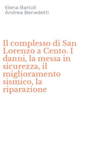Il complesso di San Lorenzo a Cento. I danni, la messa in sicurezza, il miglioramento sismico, la riparazione
