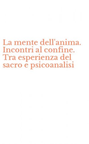 La mente dell'anima. Incontri al confine. Tra esperienza del sacro e psicoanalisi