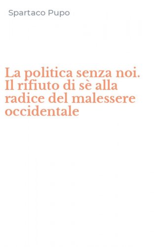 La politica senza noi. Il rifiuto di s&egrave; alla radice del malessere occidentale