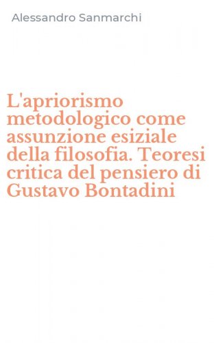 L'apriorismo metodologico come assunzione esiziale della filosofia. Teoresi critica del pensiero di Gustavo Bontadini