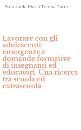 Lavorare con gli adolescenti: emergenze e domande formative di insegnanti ed educatori. Una ricerca tra scuola ed extrascuola
