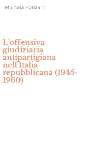 L'offensiva giudiziaria antipartigiana nell'Italia repubblicana (1945-1960)