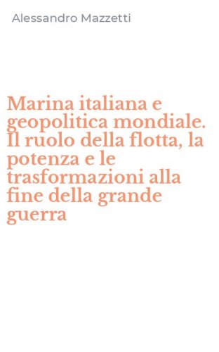 Marina italiana e geopolitica mondiale. Il ruolo della flotta, la potenza e le trasformazioni alla fine della grande guerra