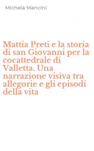 Mattia Preti e la storia di san Giovanni per la cocattedrale di Valletta. Una narrazione visiva tra allegorie e gli episodi della vita