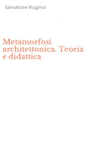 Metamorfosi architettonica. Teoria e didattica