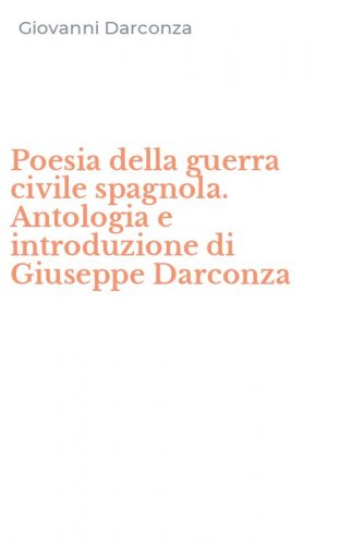 Poesia della guerra civile spagnola. Antologia e introduzione di Giuseppe Darconza