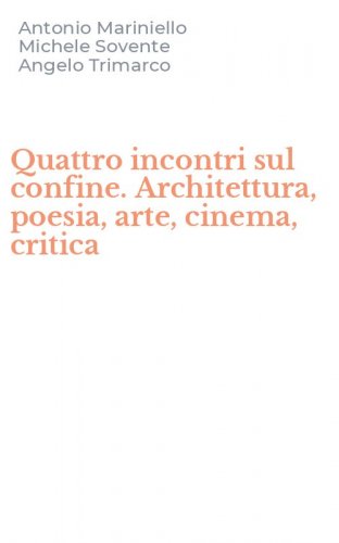 Quattro incontri sul confine. Architettura, poesia, arte, cinema, critica