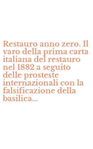 Restauro anno zero. Il varo della prima carta italiana del restauro nel 1882 a seguito delle prosteste internazionali con la falsificazione della basilica... - SEGUITO DELLE PROSTESTE INTERNAZIONALI CON LA FALSIFICAZIONE DELLA BASILICA...