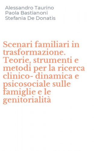 Scenari familiari in trasformazione. Teorie, strumenti e metodi per la ricerca clinico-dinamica e psicosociale sulle famiglie e le genitorialit&agrave;
