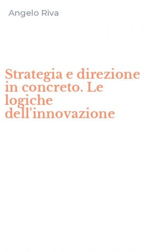 Strategia e direzione in concreto. Le logiche dell'innovazione