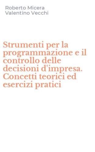 Strumenti per la programmazione e il controllo delle decisioni d'impresa. Concetti teorici ed esercizi pratici