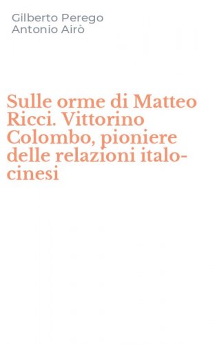 Sulle orme di Matteo Ricci. Vittorino Colombo, pioniere delle relazioni italo-cinesi