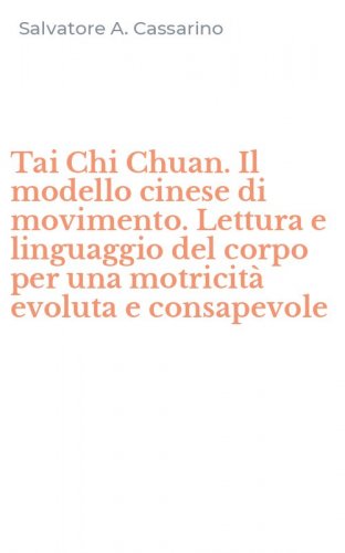 Tai Chi Chuan. Il modello cinese di movimento. Lettura e linguaggio del corpo per una motricit&agrave; evoluta e consapevole