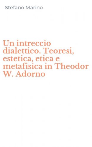 Un intreccio dialettico. Teoresi, estetica, etica e metafisica in Theodor W. Adorno
