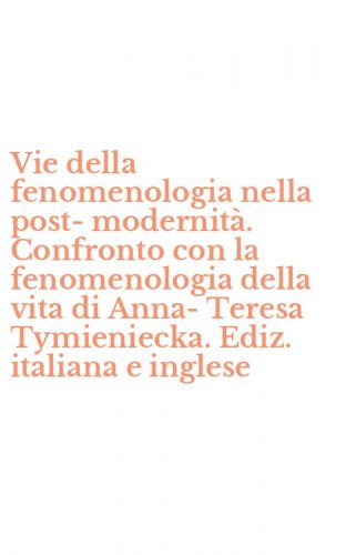 Vie della fenomenologia nella post-modernit&agrave;. Confronto con la fenomenologia della vita di Anna-Teresa Tymieniecka. Ediz. italiana e inglese