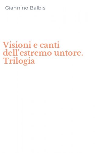 Visioni e canti dell'estremo untore. Trilogia