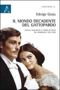 Il mondo decadente del Gattopardo. Sicilia, sicilianit&agrave; e storia d'Italia nel romanzo e nel film - ROMANZO E NEL FILM (IL)