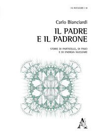 Il padre e il padrone. Storie di particelle, di fisici e di energia nucleare