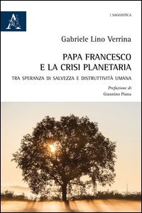Papa Francesco e la crisi planetaria. Tra speranza di salvezza e distruttivit&agrave; umana