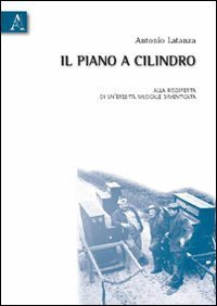 Il piano a cilindro. Alla scoperta di un'eredit&agrave; musicale dimenticata
