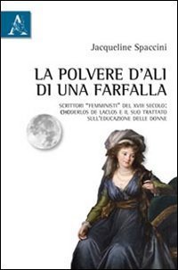La polvere d'ali di una farfalla. Scrittori &laquo;femministi&raquo; del XVIII secolo: Choderlos de Laclos e il suo trattato sull'educazione delle donne