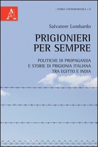 Prigionieri per sempre. Politiche di propaganda e storie di prigionia italiana tra Egitto e India