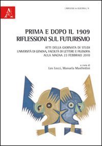 Prima e dopo il 1909. Riflessioni sul Futurismo. Atti della Giornata di studi (Genova, 23 febbraio 2010) - (GENOVA, 23 FEBBRAIO 2010)