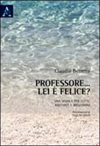 Professore... lei &egrave; felice? Per una scuola di tutti: racconti e riflessioni