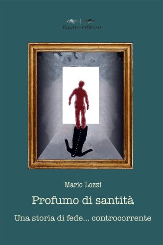 Profumo di santit&agrave;. Una storia di fede controcorrente