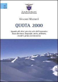 Quota 2000. Sguardo alle dieci pi&ugrave; alte vette dell'Appennino tosco-emiliano. Geografia, storia, ambiente, ricordi e guida escursionistica