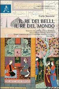 Il re dei belli, il re del mondo. Teologia del potere e della bellezza nella poesia persiana medievale. Storia tematica della letteratura persiana classica