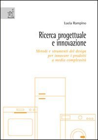 Ricerca progettuale e innovazione. Metodi e strumenti del design per innovare i prodotti a media complessit&agrave;