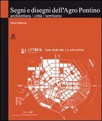 Segni e disegni dell'Agro Pontino. Architettura, citt&agrave;, territorio