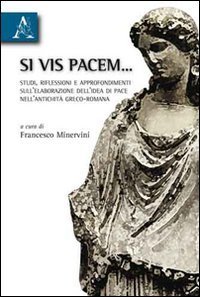 Si vis pacem... Studi, riflessioni e approfondimenti sull'elaborazione dell'idea di pace nell'antichit&agrave; greco-romana