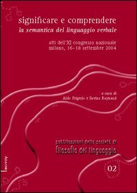 Significare e comprendere. La semantica del linguaggio verbale. Atti dell'11&deg; Congresso nazionale (Milano, 16-18 settembre 2004)