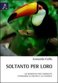 Soltanto per loro. Un manifesto per l'animalit&agrave; attraverso la politica e la filosofia
