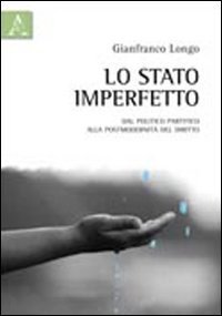 Lo stato imperfetto. Dal politico partitico alla postmodernit&agrave; del diritto