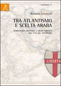 Tra atlantismo e scelta araba. Democrazia cristiana e Medio Oriente nell'et&agrave; del centrismo
