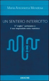 Un sentiero interrotto. Il &laquo;cogito&raquo; cartesiano e il suo impossibile esito realistico