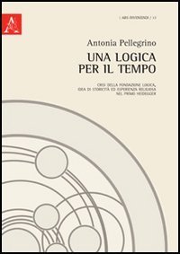Una logica per il tempo. Crisi della fondazione logica, idea di storicit&agrave; ed esperienza religiosa nel primo Heidegger