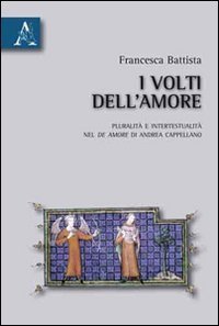 I volti dell'amore. Pluralit&agrave; e intertestualit&agrave; del De amore di Andrea Cappellano
