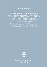 Mysterien der Kabiren. Einleitendes zum Studium antiker Mysterien (Anhang: Castello di Tegna. Eine arch&auml;ologische Parallele zu einem Heiligtum in der Gegend von Theben)