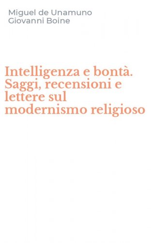 Intelligenza e bont&agrave;. Saggi, recensioni e lettere sul modernismo religioso