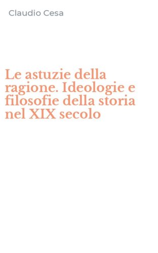 Le astuzie della ragione. Ideologie e filosofie della storia nel XIX secolo