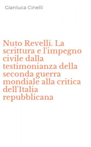 Nuto Revelli. La scrittura e l'impegno civile dalla testimonianza della seconda guerra mondiale alla critica dell'Italia repubblicana