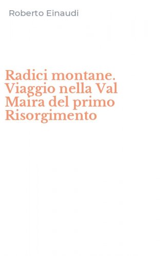 Radici montane. Viaggio nella Val Maira del primo Risorgimento