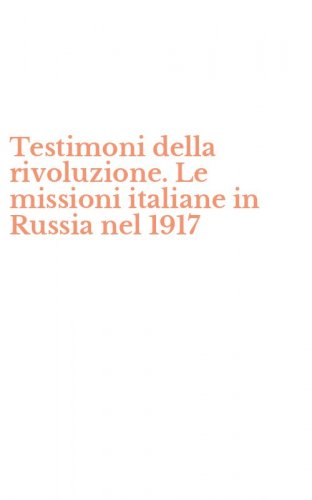 Testimoni della rivoluzione. Le missioni italiane in Russia nel 1917