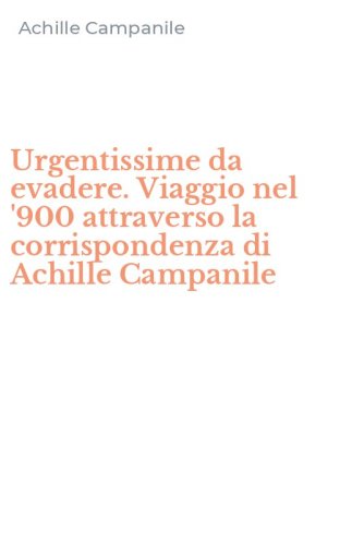 Urgentissime da evadere. Viaggio nel '900 attraverso la corrispondenza di Achille Campanile