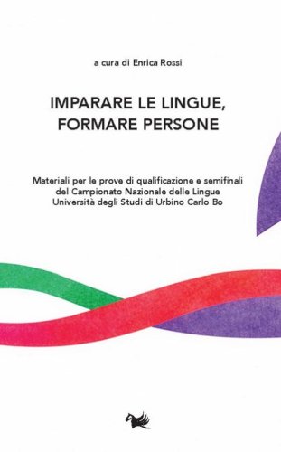 Imparare le lingue, formare le persone. Materiali per le prove di qualificazione e semifinali del Campionato Nazionale delle Lingue Universit&agrave; degli Studi di Urbino Carlo Bo. Ediz. multilingue
